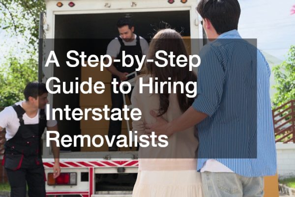 A Step-by-Step Guide to Hiring Interstate Removalists