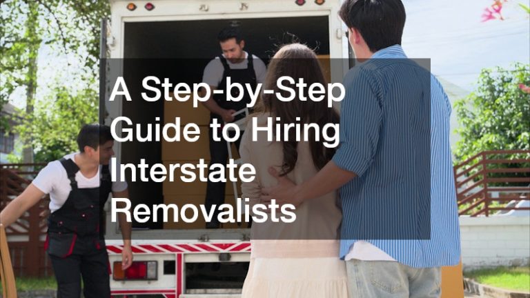 A Step-by-Step Guide to Hiring Interstate Removalists
